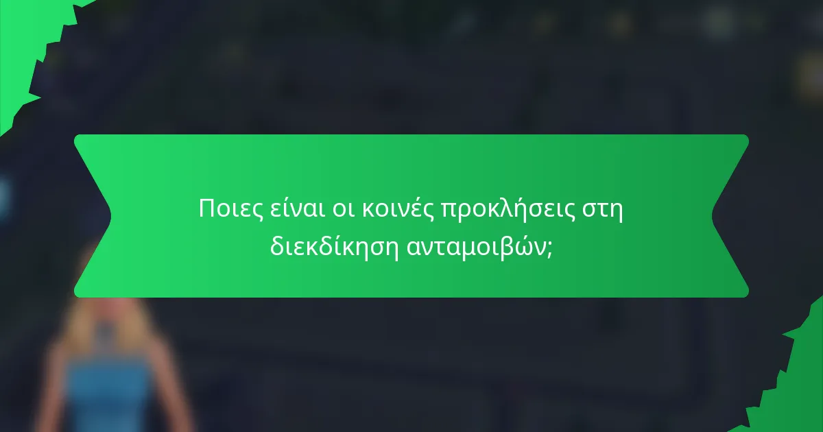Ποιες είναι οι κοινές προκλήσεις στη διεκδίκηση ανταμοιβών;