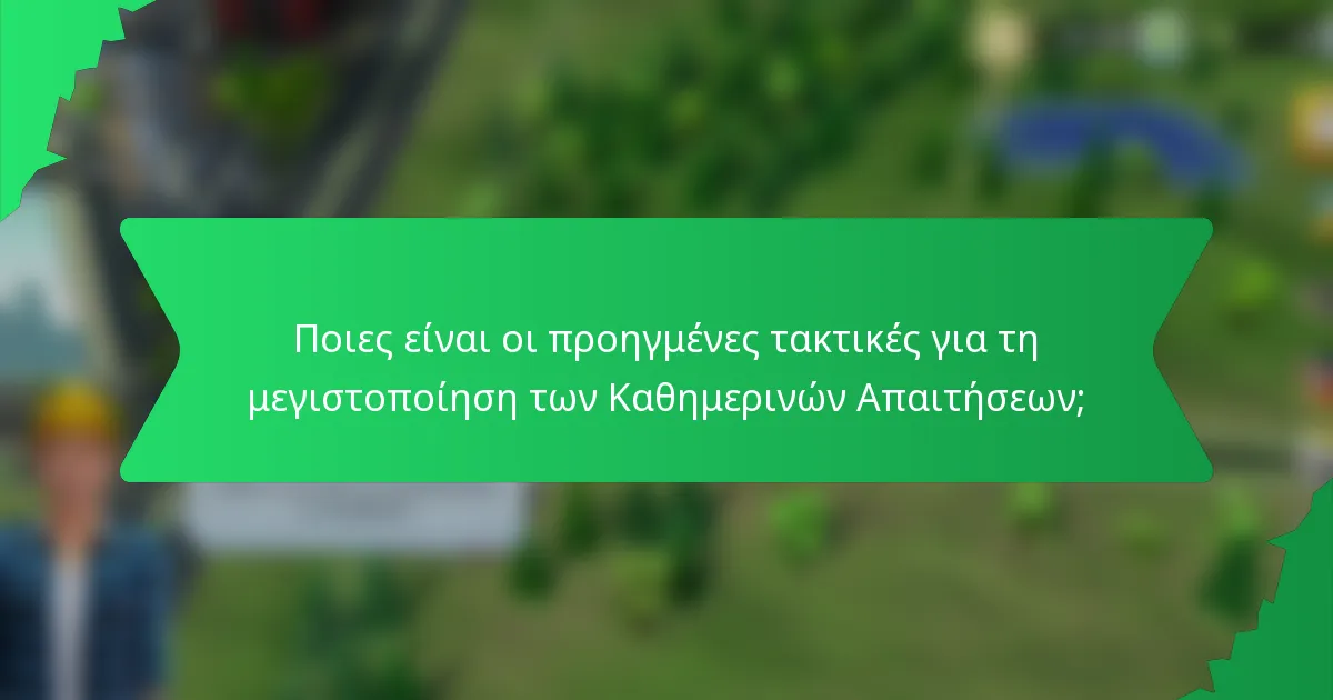 Ποιες είναι οι προηγμένες τακτικές για τη μεγιστοποίηση των Καθημερινών Απαιτήσεων;